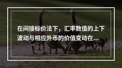 在间接标价法下，汇率数值的上下波动与相应外币的价值变动在方向