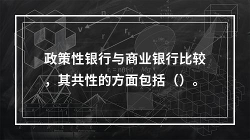 政策性银行与商业银行比较，其共性的方面包括（）。