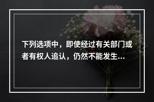 下列选项中，即使经过有关部门或者有权人追认，仍然不能发生法律