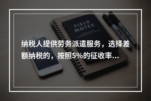 纳税人提供劳务派遣服务，选择差额纳税的，按照5%的征收率征收