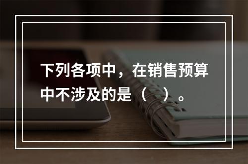 下列各项中，在销售预算中不涉及的是（　）。