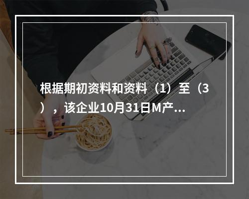 根据期初资料和资料（1）至（3），该企业10月31日M产品“