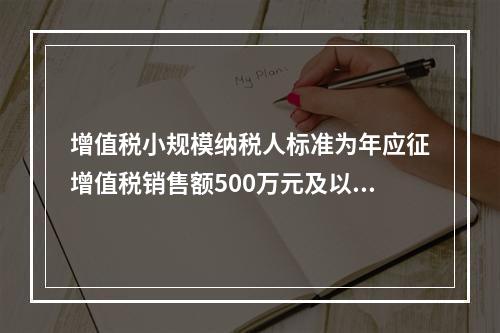 增值税小规模纳税人标准为年应征增值税销售额500万元及以下。