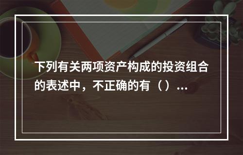 下列有关两项资产构成的投资组合的表述中，不正确的有（ ）。