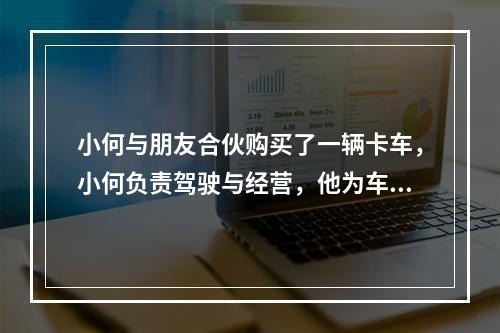 小何与朋友合伙购买了一辆卡车，小何负责驾驶与经营，他为车投保