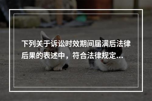 下列关于诉讼时效期间届满后法律后果的表述中，符合法律规定的是