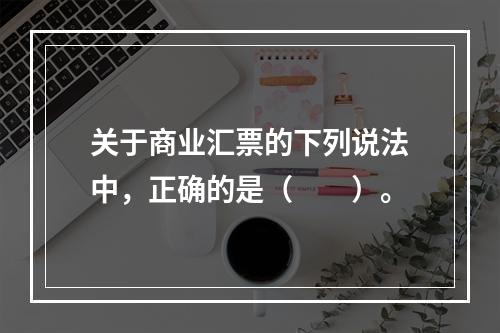 关于商业汇票的下列说法中，正确的是（　　）。