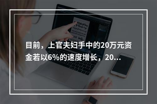 目前，上官夫妇手中的20万元资金若以6％的速度增长，20年后