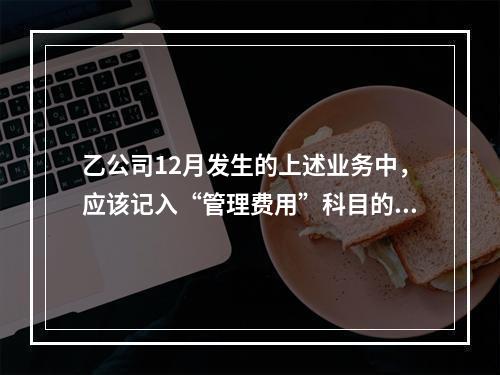 乙公司12月发生的上述业务中，应该记入“管理费用”科目的金额