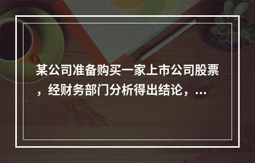 某公司准备购买一家上市公司股票，经财务部门分析得出结论，未