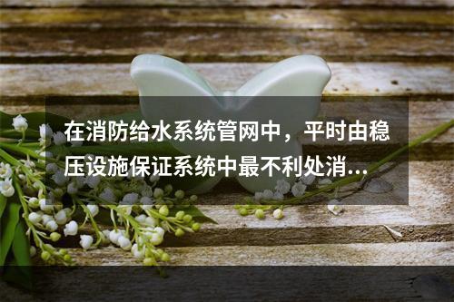 在消防给水系统管网中，平时由稳压设施保证系统中最不利处消防用