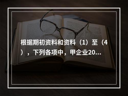 根据期初资料和资料（1）至（4），下列各项中，甲企业2019