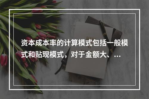 资本成本率的计算模式包括一般模式和贴现模式，对于金额大、时间