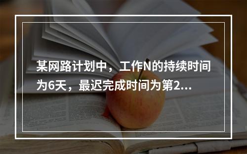 某网路计划中，工作N的持续时间为6天，最迟完成时间为第25天