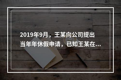 2019年9月，王某向公司提出当年年休假申请，已知王某在甲公