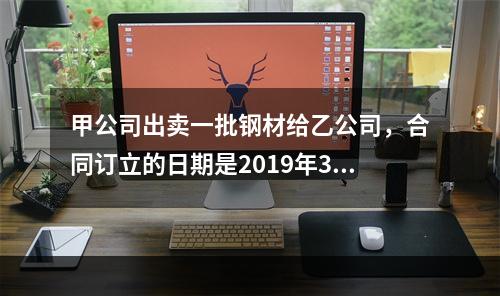 甲公司出卖一批钢材给乙公司，合同订立的日期是2019年3月1