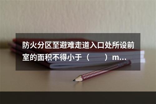 防火分区至避难走道入口处所设前室的面积不得小于（  ）m2，