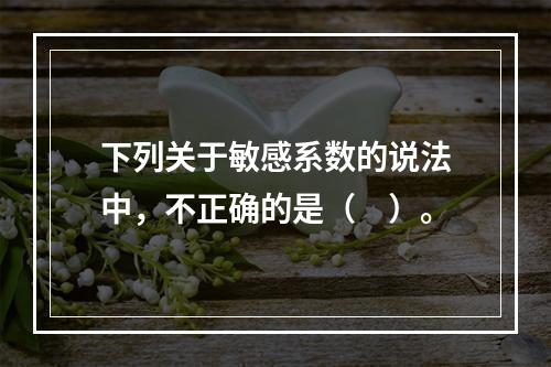 下列关于敏感系数的说法中，不正确的是（　）。