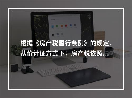 根据《房产税暂行条例》的规定，从价计征方式下，房产税依照房