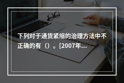 下列对于通货紧缩的治理方法中不正确的有（）。[2007年11