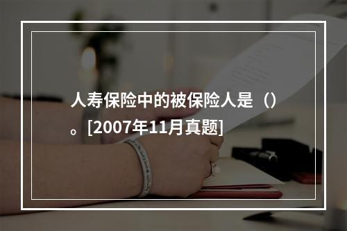 人寿保险中的被保险人是（）。[2007年11月真题]