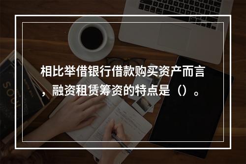 相比举借银行借款购买资产而言，融资租赁筹资的特点是（）。