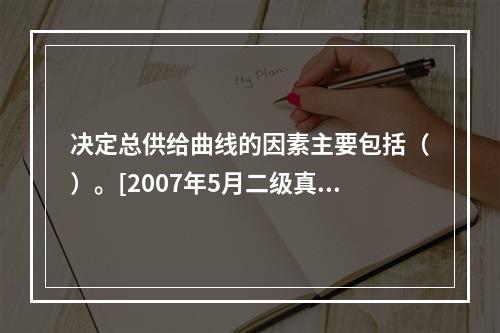 决定总供给曲线的因素主要包括（）。[2007年5月二级真题]