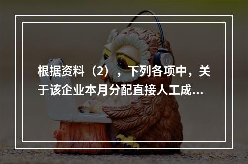 根据资料（2），下列各项中，关于该企业本月分配直接人工成本的