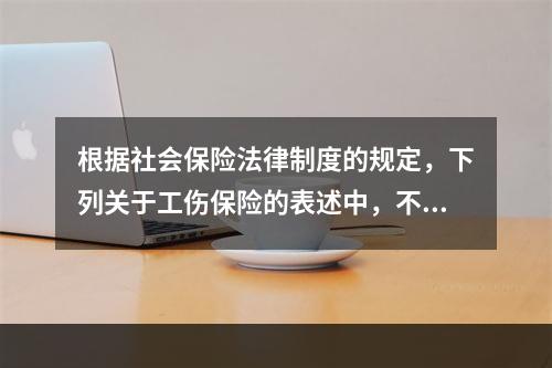 根据社会保险法律制度的规定，下列关于工伤保险的表述中，不正确