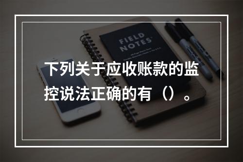 下列关于应收账款的监控说法正确的有（）。