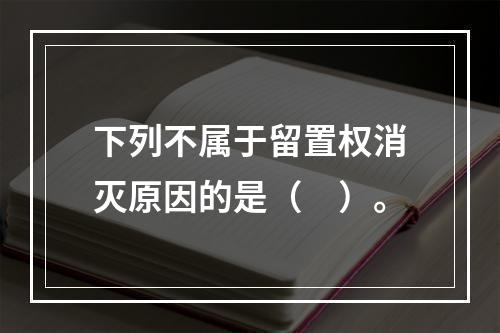 下列不属于留置权消灭原因的是（　）。