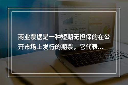 商业票据是一种短期无担保的在公开市场上发行的期票，它代表了发