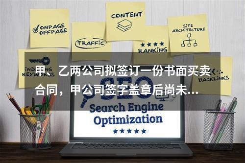 甲、乙两公司拟签订一份书面买卖合同，甲公司签字盖章后尚未将书