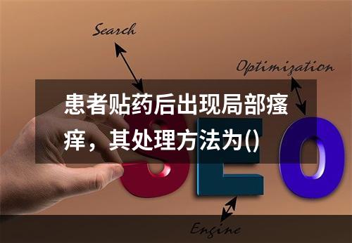 患者贴药后出现局部瘙痒，其处理方法为()