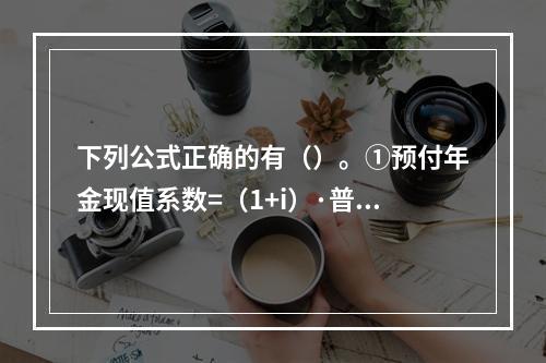 下列公式正确的有（）。①预付年金现值系数=（1+i）·普通年