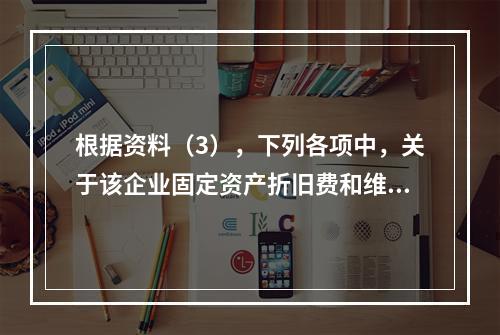 根据资料（3），下列各项中，关于该企业固定资产折旧费和维修费