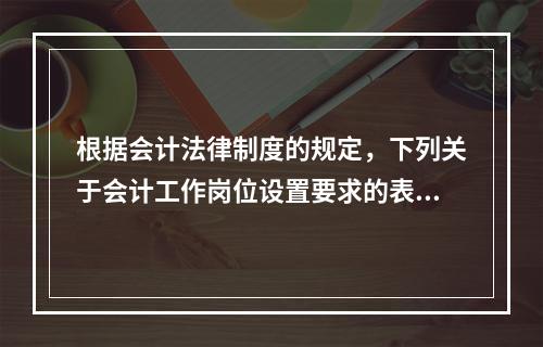 根据会计法律制度的规定，下列关于会计工作岗位设置要求的表述中