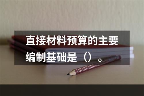 直接材料预算的主要编制基础是（）。