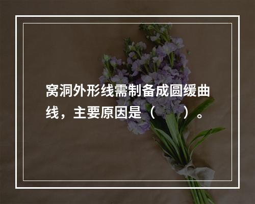 窝洞外形线需制备成圆缓曲线，主要原因是（　　）。