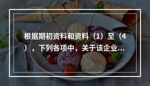 根据期初资料和资料（1）至（4），下列各项中，关于该企业B产