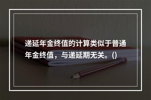 递延年金终值的计算类似于普通年金终值，与递延期无关。()