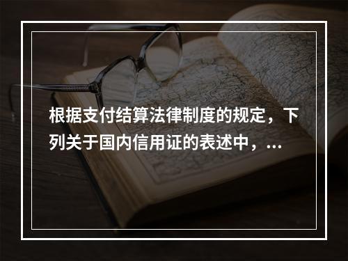 根据支付结算法律制度的规定，下列关于国内信用证的表述中，不正