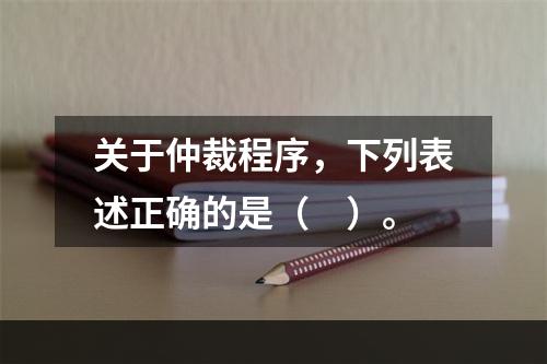 关于仲裁程序，下列表述正确的是（　）。