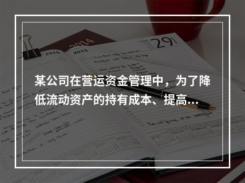 某公司在营运资金管理中，为了降低流动资产的持有成本、提高资产