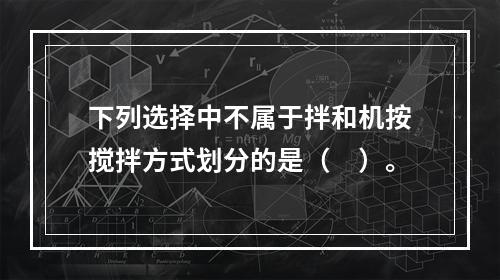 下列选择中不属于拌和机按搅拌方式划分的是（　）。