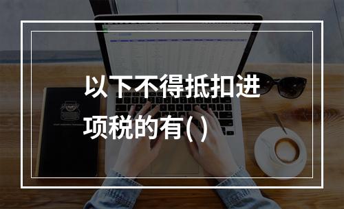 以下不得抵扣进项税的有( )