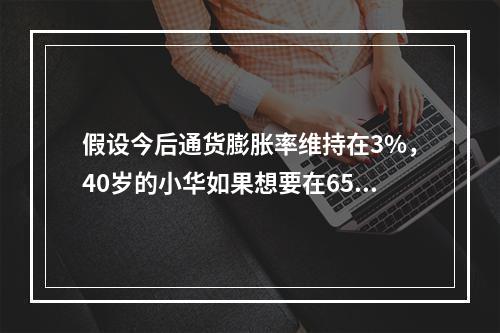 假设今后通货膨胀率维持在3%，40岁的小华如果想要在65岁时