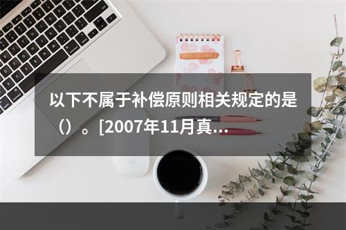 以下不属于补偿原则相关规定的是（）。[2007年11月真题]