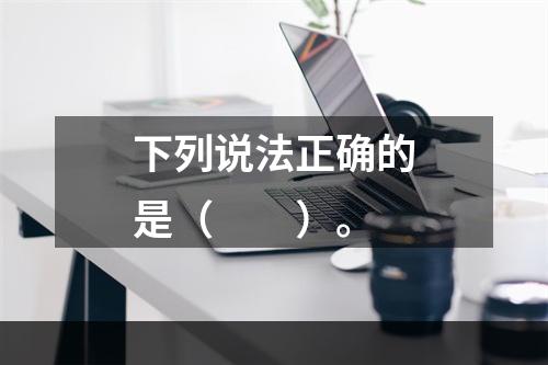 下列说法正确的是（　　）。