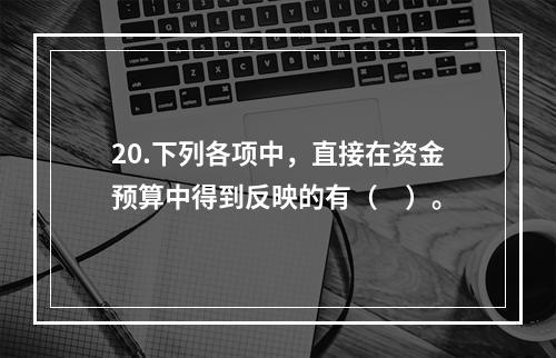 20.下列各项中，直接在资金预算中得到反映的有（　）。